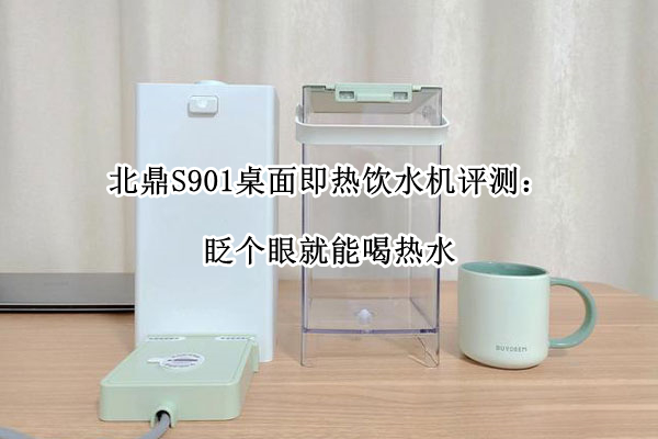 北鼎S901桌面即热饮水机评测：眨个眼就能喝热水