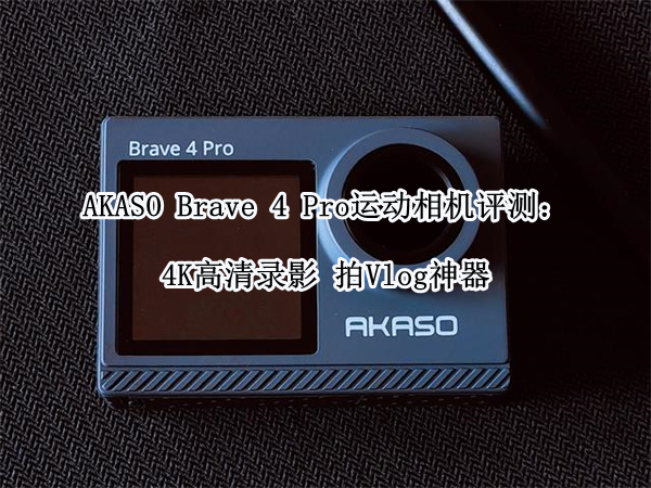 AKASO Brave 4 Pro运动相机评测：4K高清录影 拍Vlog神器