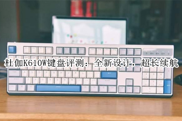 杜伽K610W键盘评测：全新设计，超长续航