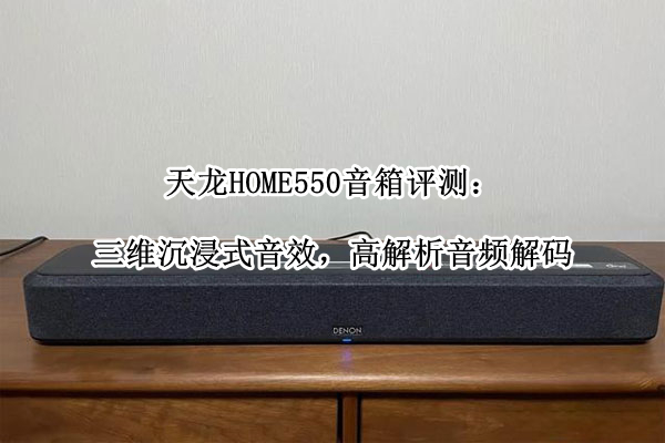 天龙HOME550音箱评测：三维沉浸式音效，高解析音频解码