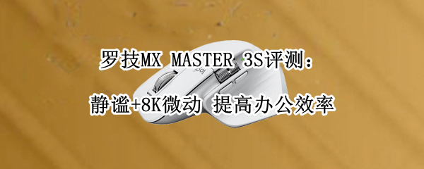 罗技MX MASTER 3S评测：静谧+8K微动 提高办公效率