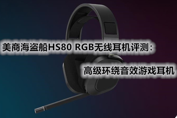 美商海盗船HS80 RGB无线耳机评测：高级环绕音效游戏耳机