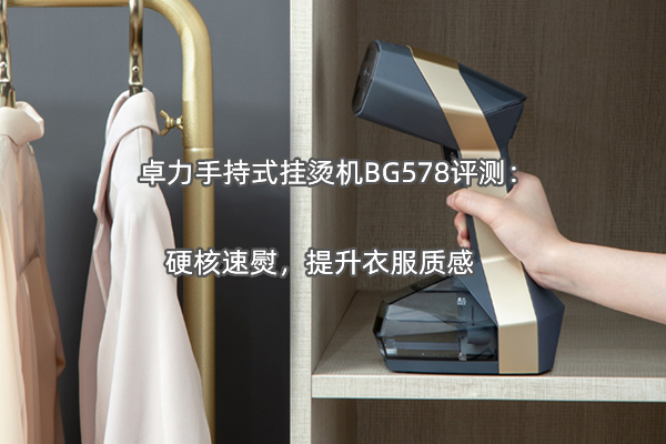 卓力手持式挂烫机BG578评测：硬核速熨，提升衣服质感