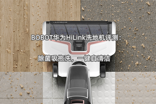 BOBOT华为HiLink洗地机评测：除菌吸拖洗，一键自清洁