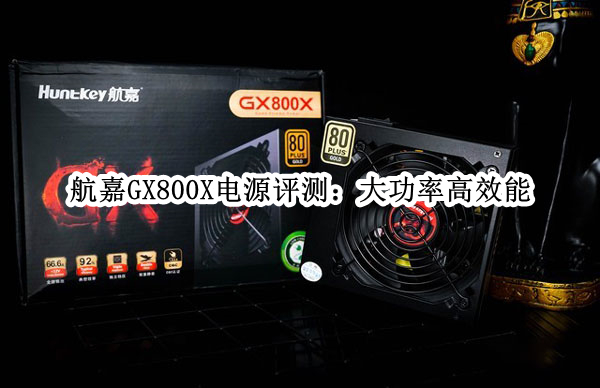航嘉GX800X电源评测：大功率高效能