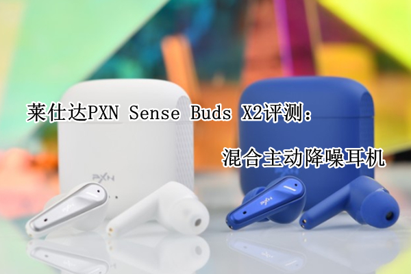 莱仕达PXN Sense Buds X2评测：混合主动降噪耳机