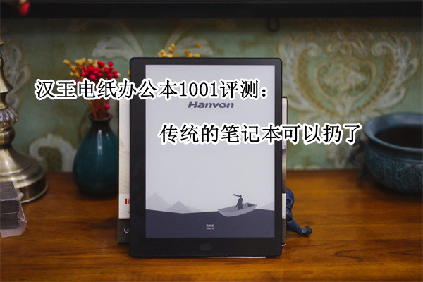 汉王电纸办公本1001评测：传统的笔记本可以扔了