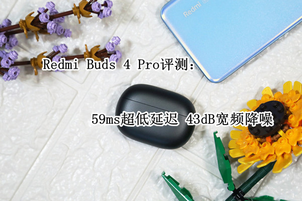 Redmi Buds 4 Pro评测：59ms超低延迟 43dB宽频降噪