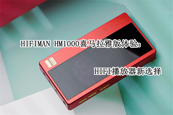 HIFIMAN HM1000喜马拉雅版体验：HIFI播放器新选择