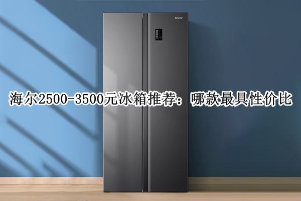 海尔2500-3500元冰箱推荐：哪款最具性价比