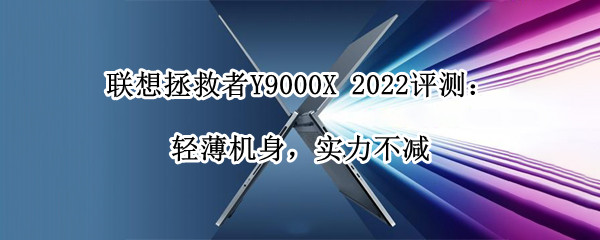 联想拯救者Y9000X 2022评测：轻薄机身，实力不减