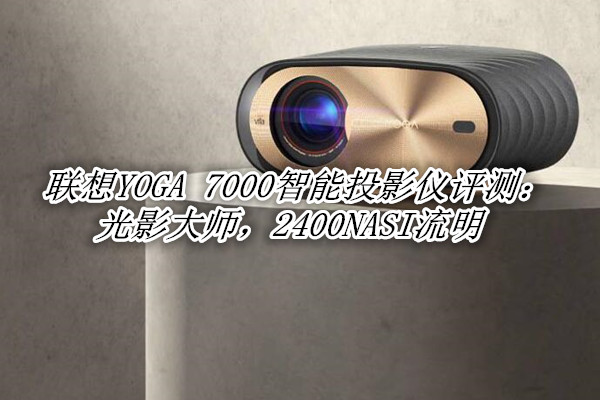 联想YOGA 7000智能投影仪评测：光影大师，2400NASI流明
