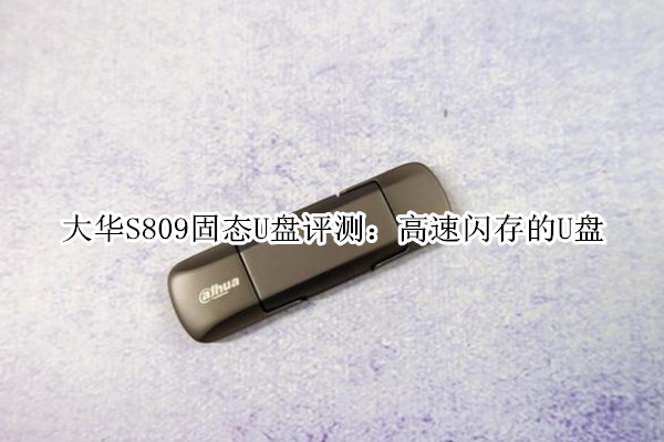 大华S809固态U盘评测：高速闪存的U盘