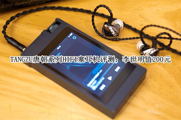 TANGZU唐朝系列HIFI塞耳机评测：李世明值200元
