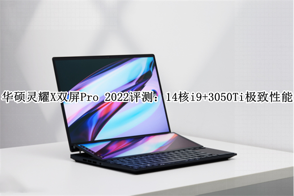 华硕灵耀X双屏Pro 2022评测：14核i9+3050Ti极致性能