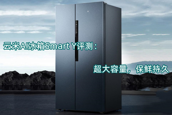 云米AI冰箱Smart Y评测：超大容量，保鲜持久
