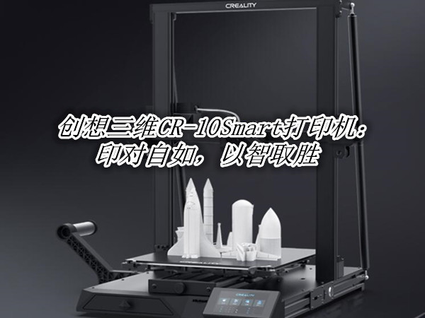 创想三维CR-10Smart打印机：印对自如，以智取胜
