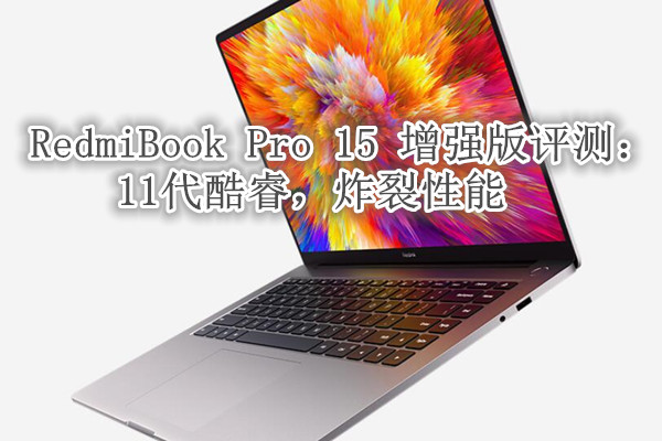 RedmiBook Pro 15增强版评测：11代酷睿，炸裂性能