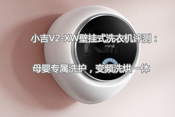 小吉V2-XW壁挂式洗衣机评测：母婴专属洗护，变频洗烘一体