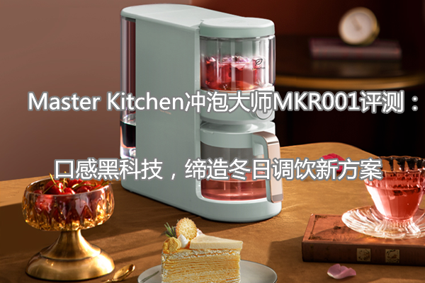 Master Kitchen冲泡大师MKR001评测：口感黑科技，缔造冬日调饮新方案