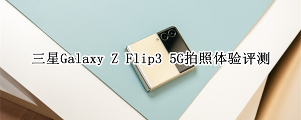 三星Galaxy Z Flip3 5G拍照体验
