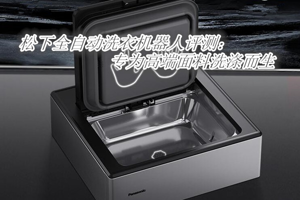 松下全自动洗衣机器人评测：专为高端面料洗涤而生