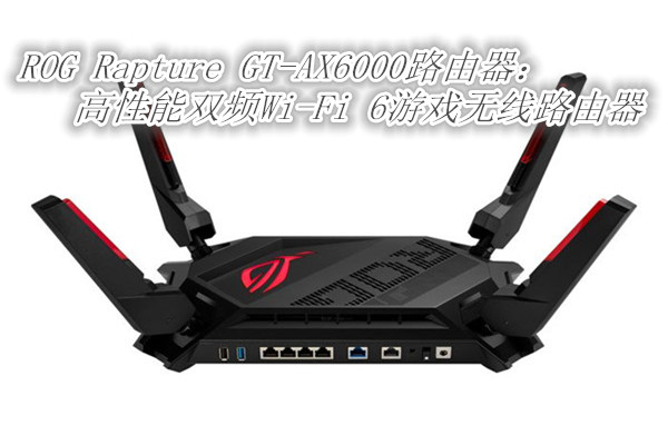 华硕ROG Rapture GT-AX6000：高性能双频Wi-Fi 6游戏无线路由器