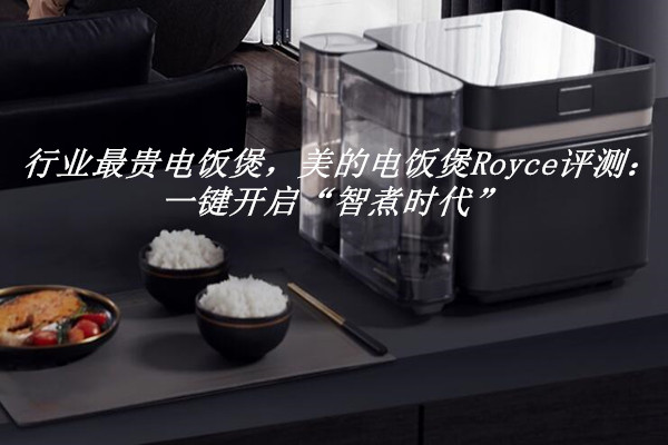 行业最贵电饭煲，美的电饭煲Royce评测：一键开启“智煮时代”