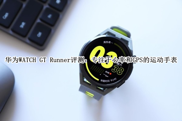 华为WATCH GT Runner评测：专注于心率和GPS的运动手表