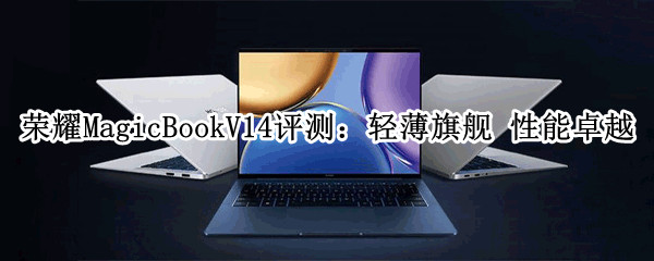 荣耀MagicBookV14评测：轻薄旗舰 性能卓越