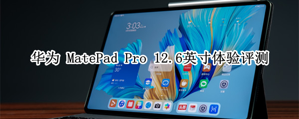 全新系统加持，华为 MatePad Pro 12.6英寸体验评测