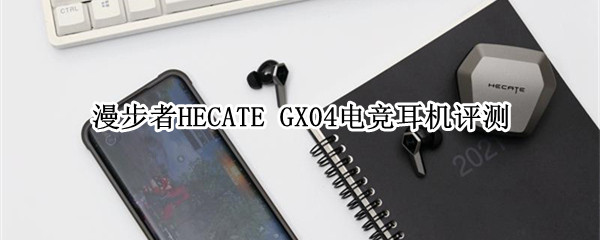 无感低延迟 漫步者HECATE GX04电竞耳机评测