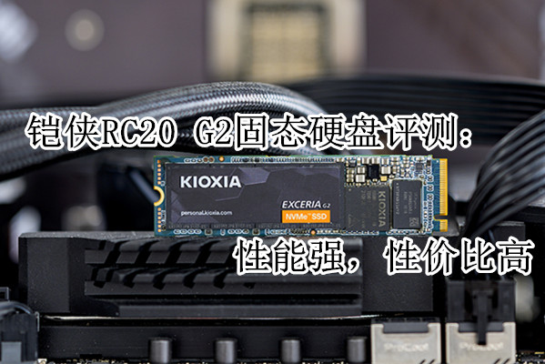 铠侠RC20 G2固态硬盘评测：性能强，性价比高