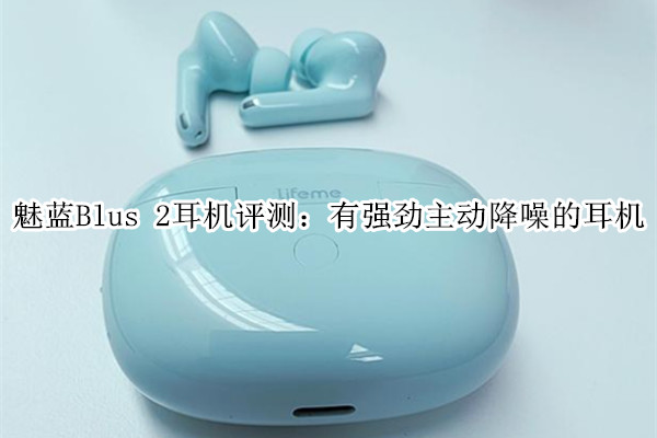 魅蓝Blus 2耳机评测：有强劲主动降噪的耳机