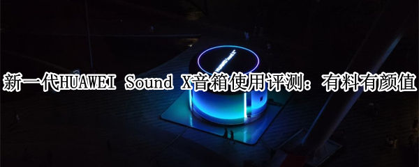新一代HUAWEI Sound X音箱使用评测：有料有颜值，支持鸿蒙生态