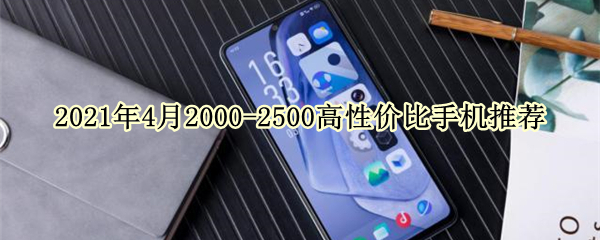 2021年4月2000-2500高性价比手机推荐