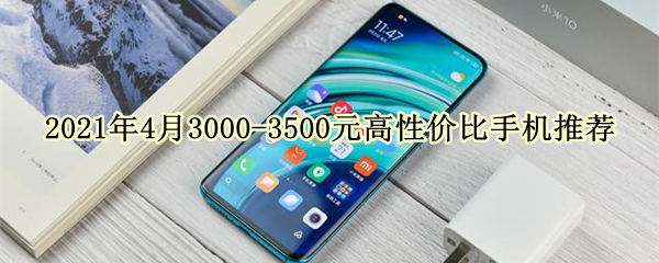 2021年4月3000-3500元高性价比手机推荐