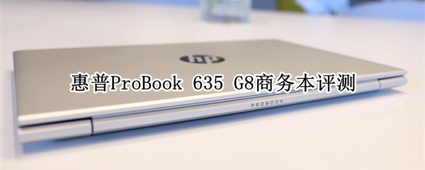 惠普ProBook 635 G8商务本评测 ：1kg超轻机身不到5千元！