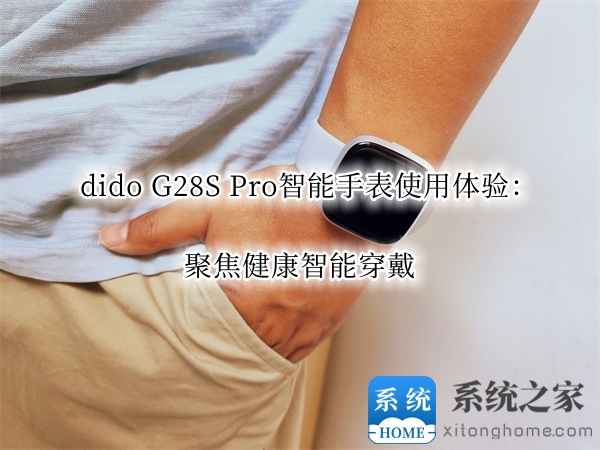 dido G28S Pro智能手表使用体验：聚焦健康智能穿戴