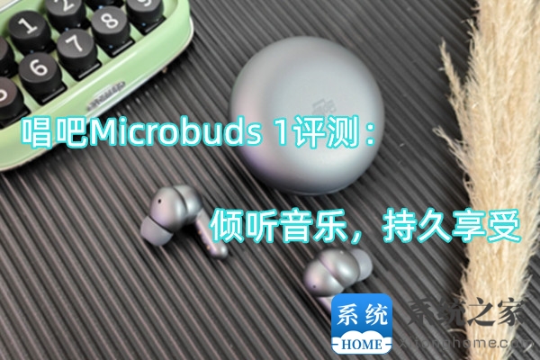 唱吧Microbuds 1评测：倾听音乐，持久享受