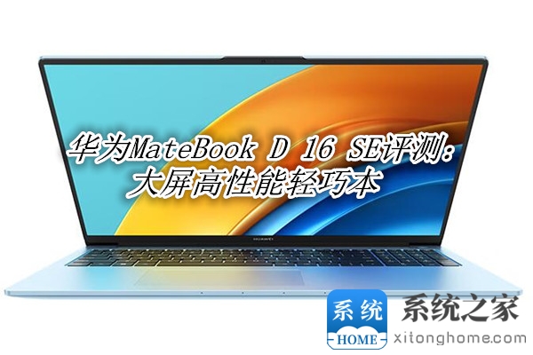 华为MateBook D 16 SE评测：大屏高性能轻巧本