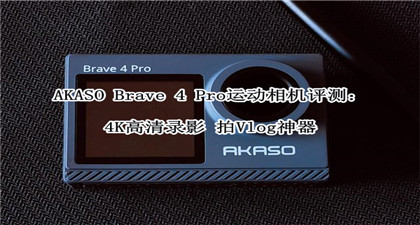 AKASO Brave 4 Pro运动相机评测：4K高清录影 拍Vlog神器