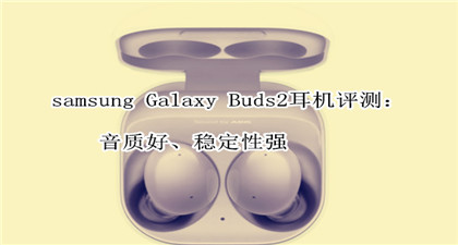 samsung Galaxy Buds2耳机评测：音质好、稳定性强