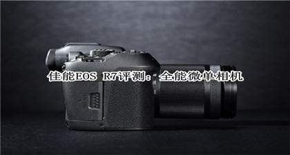 佳能EOS R7评测：全能微单相机