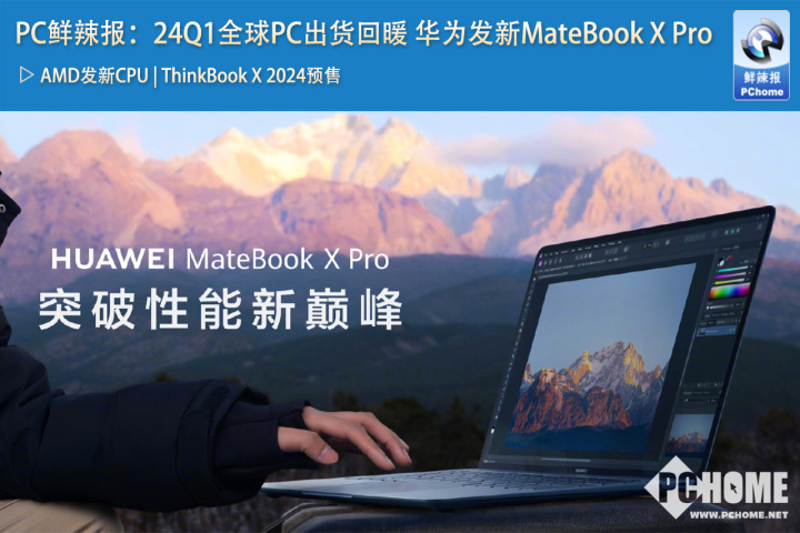 PC鲜辣报：24Q1全球PC出货回暖 华为发新MateBook X Pro